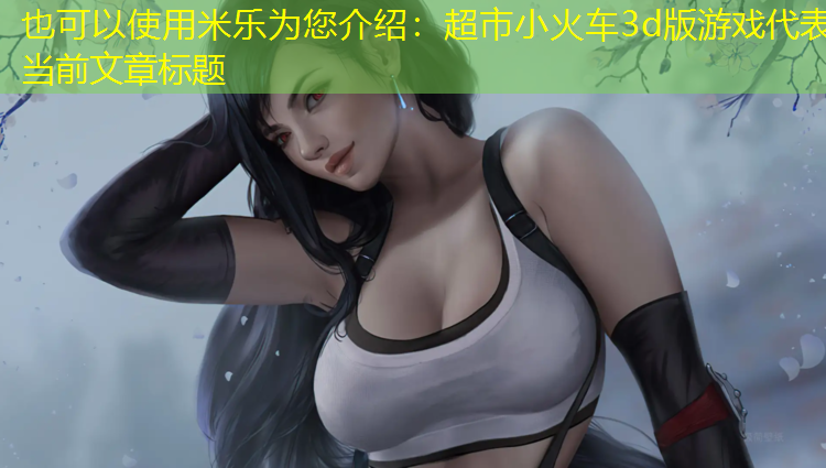 米乐为您介绍：超市小火车3d版游戏