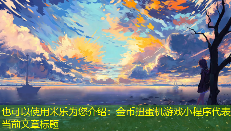 <strong>米乐为您介绍：金币扭蛋机游戏小程序</strong>