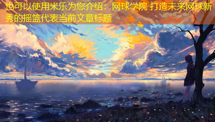 米乐为您介绍：网球学院 打造未来网球新秀的摇篮