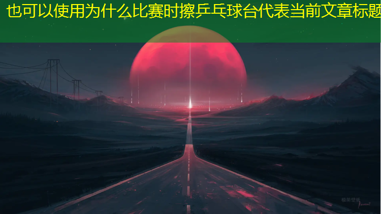 为什么比赛时擦乒乓球台