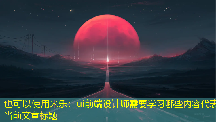 ui前端设计师需要学习哪些内容